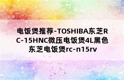 电饭煲推荐-TOSHIBA东芝RC-15HNC微压电饭煲4L黑色 东芝电饭煲rc-n15rv